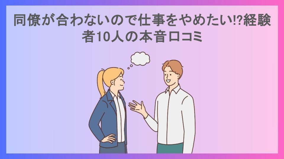 同僚が合わないので仕事をやめたい!?経験者10人の本音口コミ